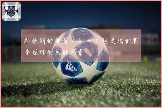 科林斯的能量主导一切 他是我们赛季逆转的关键因素