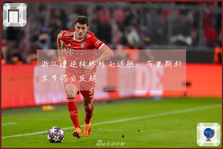 浙江遭逆转终结七连胜，布里斯科末节得分反超