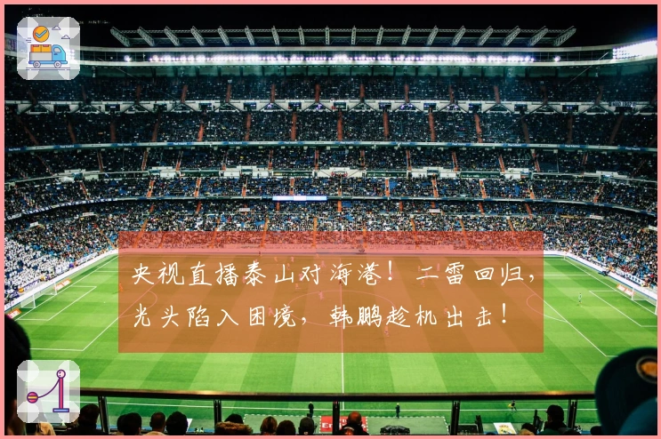 央视直播泰山对海港！二雷回归，光头陷入困境，韩鹏趁机出击！