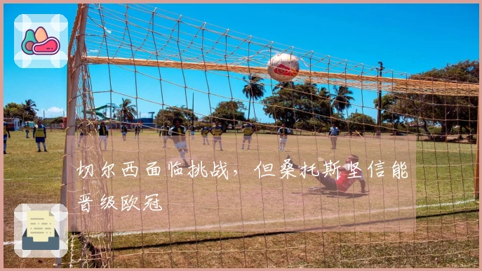 切尔西面临挑战，但桑托斯坚信能晋级欧冠