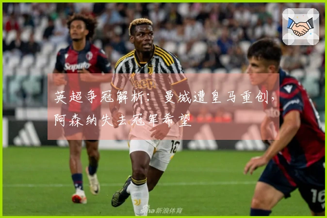 英超争冠解析：曼城遭皇马重创，阿森纳失去冠军希望