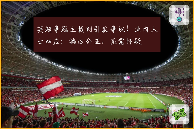 英超争冠主裁判引发争议！业内人士回应：执法公正，无需怀疑