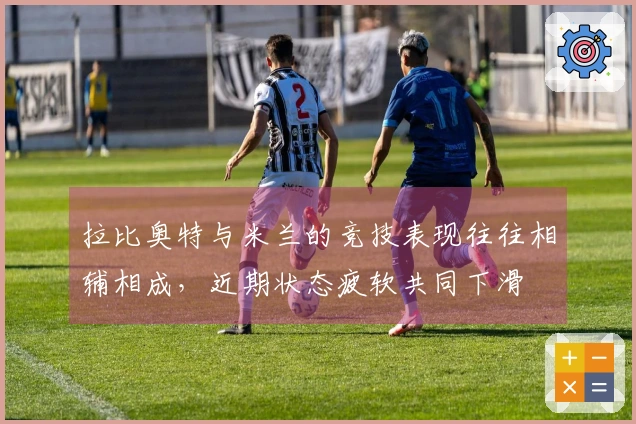 拉比奥特与米兰的竞技表现往往相辅相成，近期状态疲软共同下滑