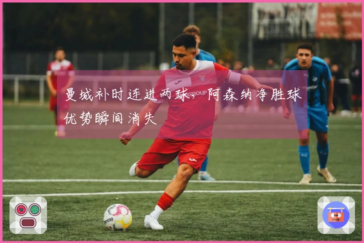 曼城补时连进两球，阿森纳净胜球优势瞬间消失