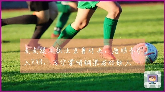 麦麦提江执法京鲁对决，唐顺齐引入VAR，马宁掌哨铜梁龙对铁人