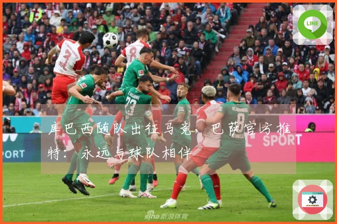 库巴西随队出征马竞，巴萨官方推特：永远与球队相伴