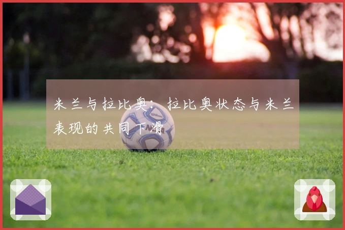 米兰与拉比奥：拉比奥状态与米兰表现的共同下滑