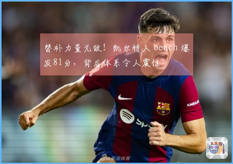 替补力量无敌！凯尔特人 bench 爆发81分，背后体系令人震惊