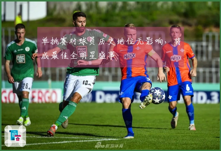单挑赛对球员历史地位无影响，将成最佳全明星盛事