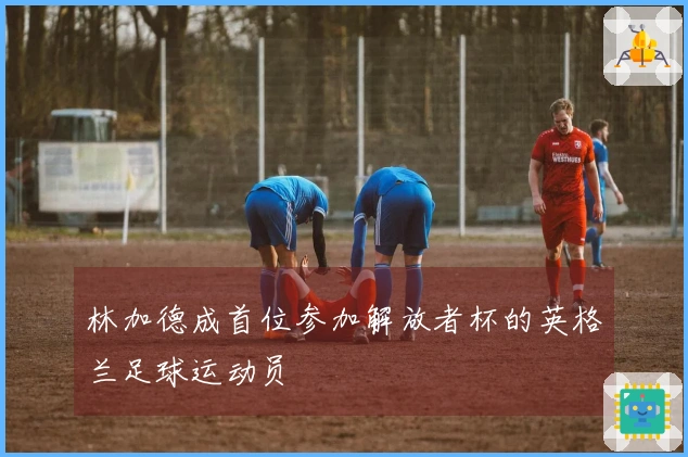 林加德成首位参加解放者杯的英格兰足球运动员