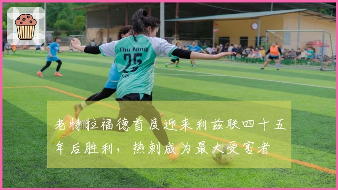 老特拉福德首度迎来利兹联四十五年后胜利，热刺成为最大受害者