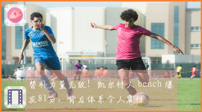 替补力量无敌！凯尔特人 bench 爆发81分，背后体系令人震惊