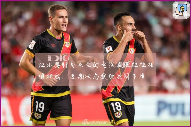 拉比奥特与米兰的竞技表现往往相辅相成，近期状态疲软共同下滑