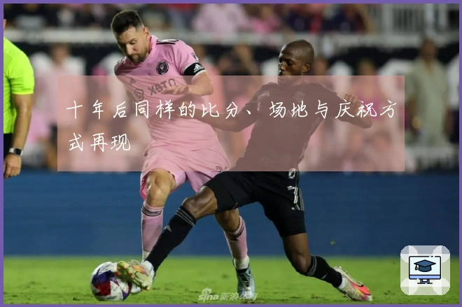 十年后同样的比分、场地与庆祝方式再现