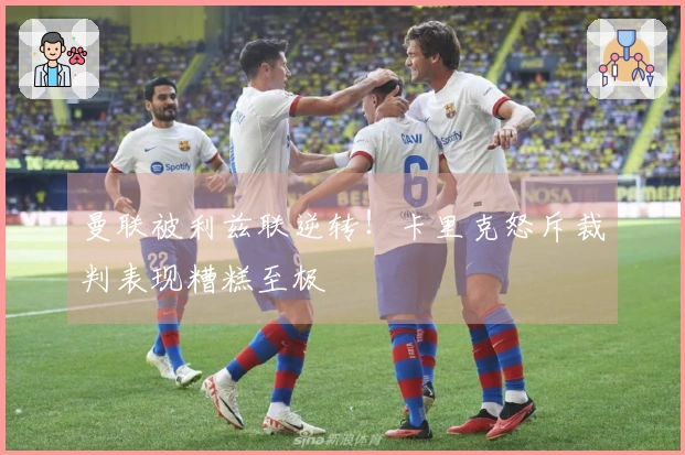 曼联被利兹联逆转！卡里克怒斥裁判表现糟糕至极